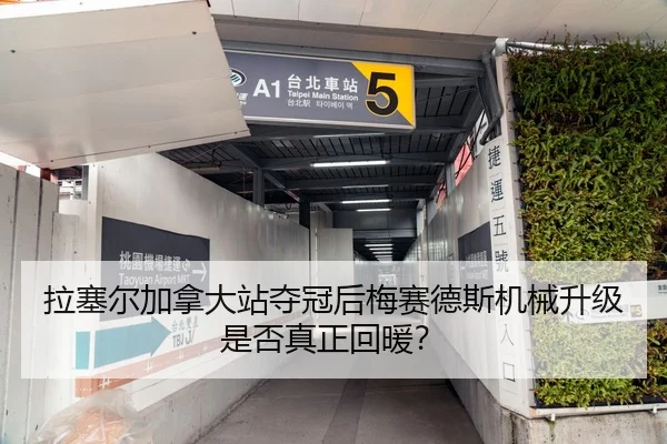 拉塞尔加拿大站夺冠后梅赛德斯机械升级是否真正回暖？