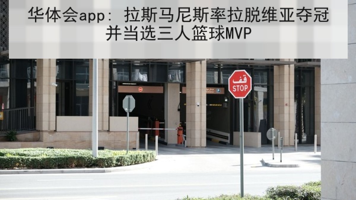 华体会app: 拉斯马尼斯率拉脱维亚夺冠并当选三人篮球MVP 华体会app: 拉斯马尼斯率拉脱维亚夺冠并当选三人篮球MVP