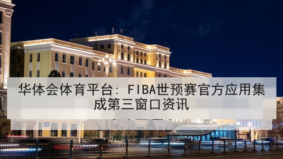 华体会体育平台: FIBA世预赛官方应用集成第三窗口资讯 华体会体育平台: FIBA世预赛官方应用集成第三窗口资讯