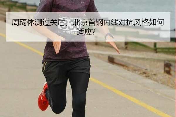 周琦体测过关后，北京首钢内线对抗风格如何适应？