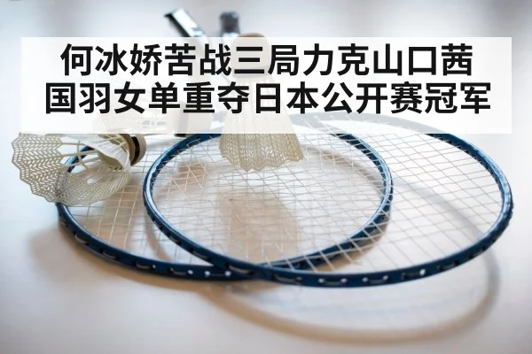 何冰娇苦战三局力克山口茜 国羽女单重夺日本公开赛冠军