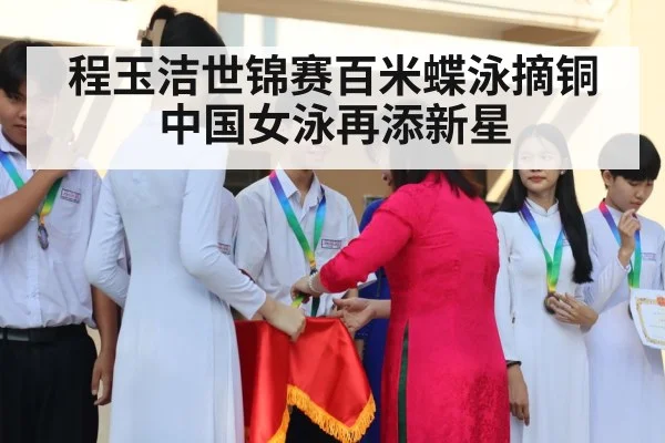 程玉洁世锦赛百米蝶泳摘铜中国女泳再添新星