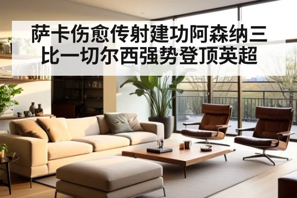 萨卡伤愈传射建功阿森纳三比一切尔西强势登顶英超