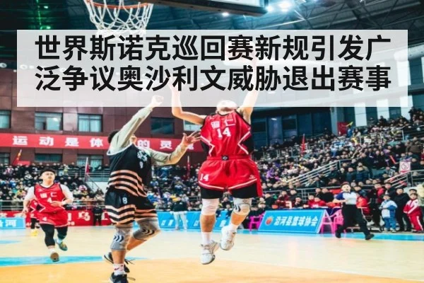 世界斯诺克巡回赛新规引发广泛争议奥沙利文威胁退出赛事